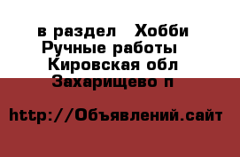  в раздел : Хобби. Ручные работы . Кировская обл.,Захарищево п.